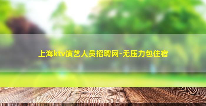 上海ktv演艺人员招聘网-无压力包住宿